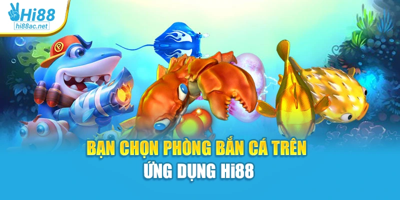Bạn chọn phòng bắn cá trên ứng dụng Hi88