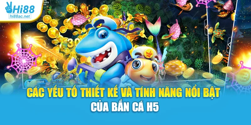 Các yếu tố thiết kế và tính năng nổi bật của bắn cá H5