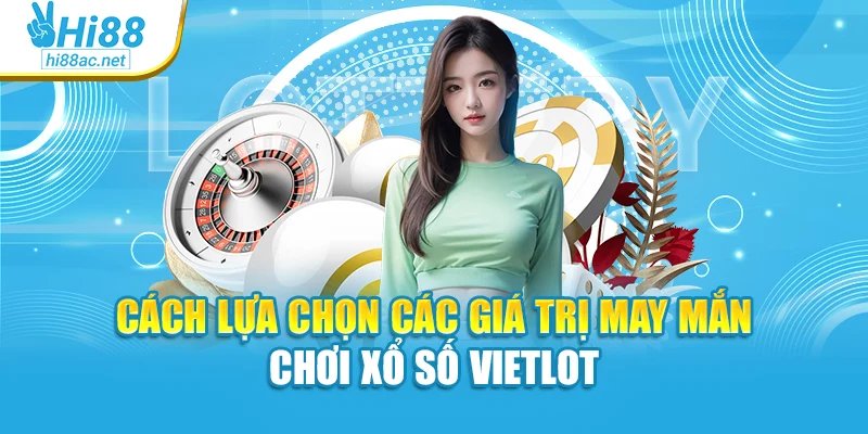 Cách lựa chọn các giá trị may mắn chơi xổ số Vietlot