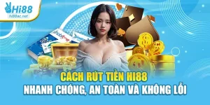 Cách Rút Tiền Hi88 Nhanh Chóng, An Toàn Và Không Lỗi