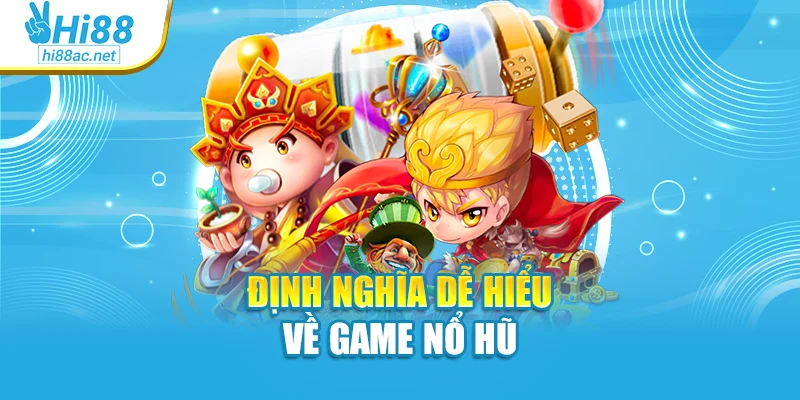 Định nghĩa dễ hiểu về game nổ hũ