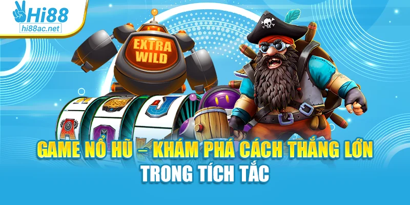 Game Nổ Hũ – Khám Phá Cách Thắng Lớn Trong Tích Tắc