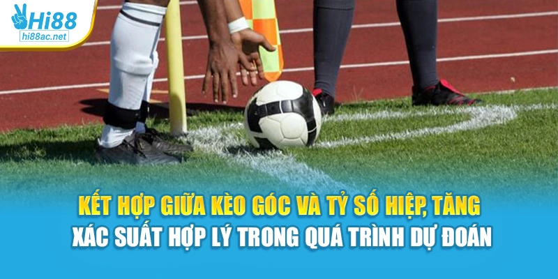 Kết hợp giữa kèo góc và tỷ số hiệp, tăng xác suất hợp lý trong quá trình dự đoán