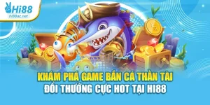 Khám Phá Game Bắn Cá Thần Tài Đổi Thưởng Cực Hot Tại Hi88