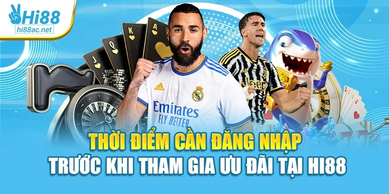 Thời điểm cần đăng nhập trước khi tham gia ưu đãi tại Hi88