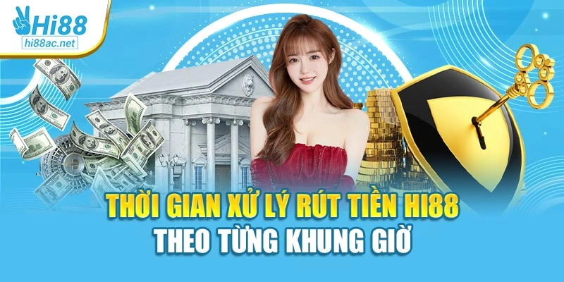 Thời gian xử lý rút tiền Hi88 theo từng khung giờ