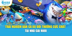 Trải Nghiệm Bắn Cá Xu Đổi Thưởng Cực Chất Tại Nhà Cái Hi88