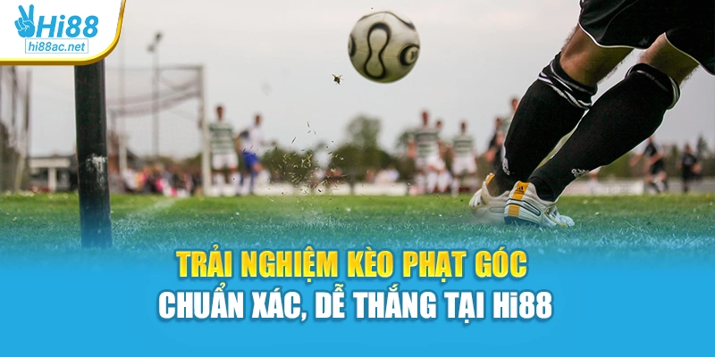 Trải Nghiệm Kèo Phạt Góc Chuẩn Xác, Dễ Thắng Tại Hi88